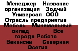 Менеджер › Название организации ­ Зодчий - Универсал, ООО › Отрасль предприятия ­ Мебель › Минимальный оклад ­ 15 000 - Все города Работа » Вакансии   . Северная Осетия